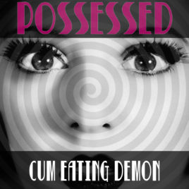 Possessed – Cum Eating Demon – Cum Eating Hypnosis Mp3